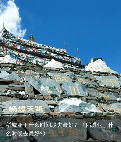 稻城亚丁什么时间段去最好？（稻城亚丁什么时候去最好?）