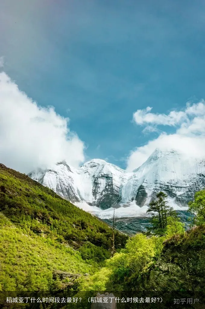 稻城亚丁什么时间段去最好？（稻城亚丁什么时候去最好?）
