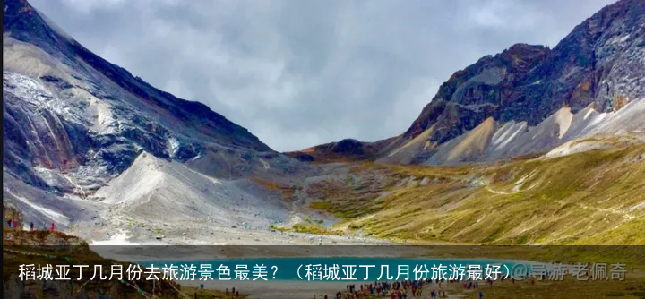 稻城亚丁几月份去旅游景色最美？（稻城亚丁几月份旅游最好）