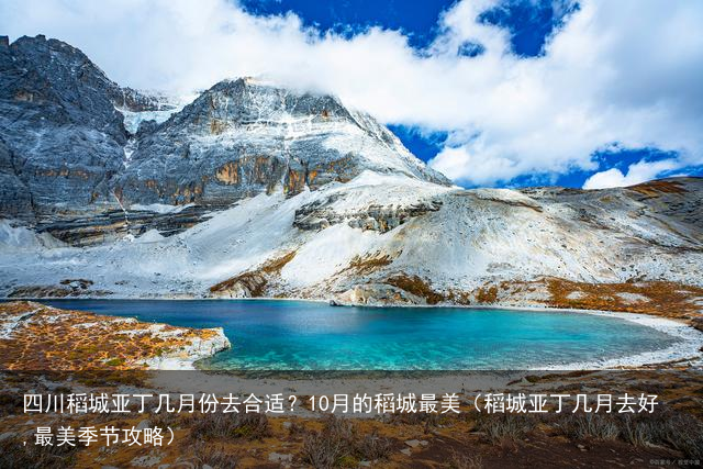四川稻城亚丁几月份去合适？10月的稻城最美（稻城亚丁几月去好,最美季节攻略）