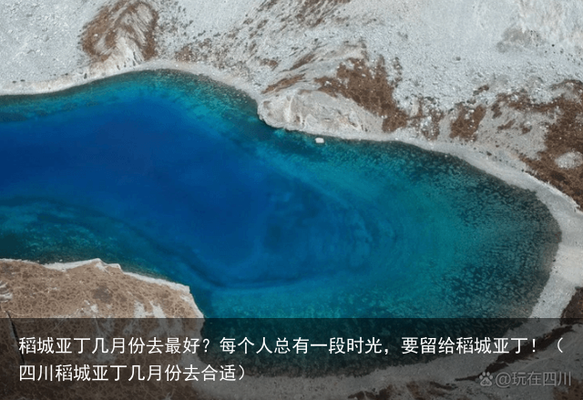 稻城亚丁几月份去最好？每个人总有一段时光，要留给稻城亚丁！（四川稻城亚丁几月份去合适）