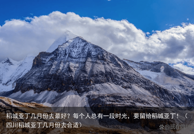 稻城亚丁几月份去最好？每个人总有一段时光，要留给稻城亚丁！（四川稻城亚丁几月份去合适）