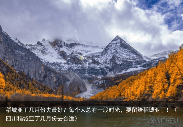 稻城亚丁几月份去最好？每个人总有一段时光，要留给稻城亚丁！（四川稻城亚丁几月份去合适）