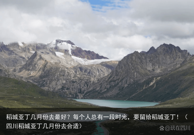 稻城亚丁几月份去最好？每个人总有一段时光，要留给稻城亚丁！（四川稻城亚丁几月份去合适）