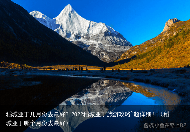 稻城亚丁几月份去最好？2022稻城亚丁旅游攻略~超详细！（稻城亚丁哪个月份去最好）
