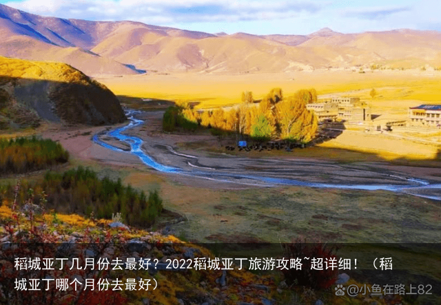 稻城亚丁几月份去最好？2022稻城亚丁旅游攻略~超详细！（稻城亚丁哪个月份去最好）