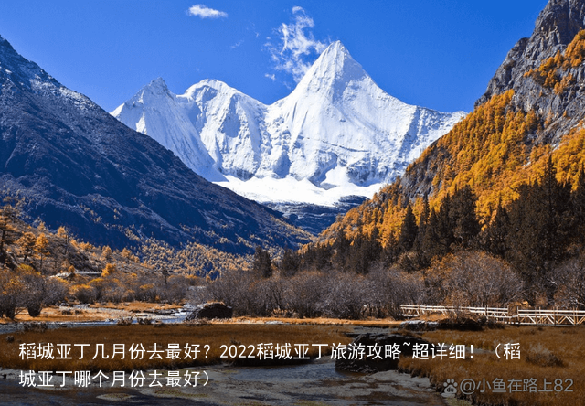 稻城亚丁几月份去最好？2022稻城亚丁旅游攻略~超详细！（稻城亚丁哪个月份去最好）