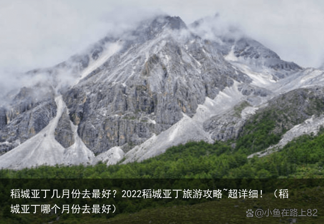 稻城亚丁几月份去最好？2022稻城亚丁旅游攻略~超详细！（稻城亚丁哪个月份去最好）