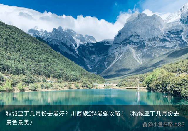稻城亚丁几月份去最好？川西旅游&最强攻略！（稻城亚丁几月份去景色最美）