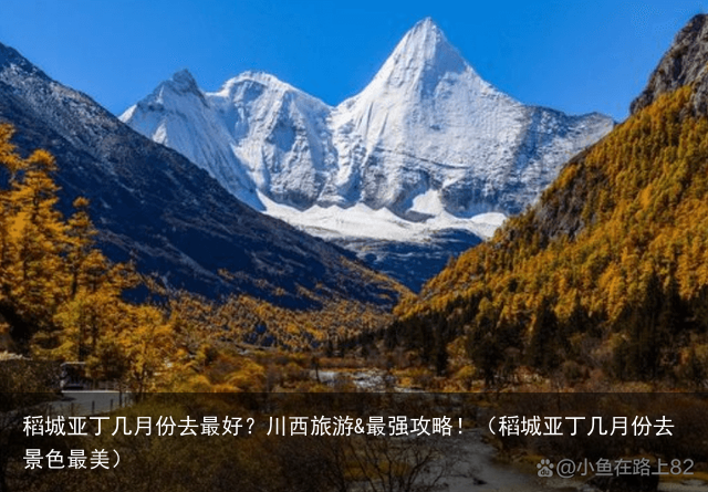 稻城亚丁几月份去最好？川西旅游&最强攻略！（稻城亚丁几月份去景色最美）