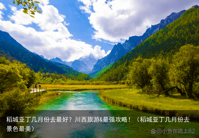 稻城亚丁几月份去最好？川西旅游&最强攻略！（稻城亚丁几月份去景色最美）