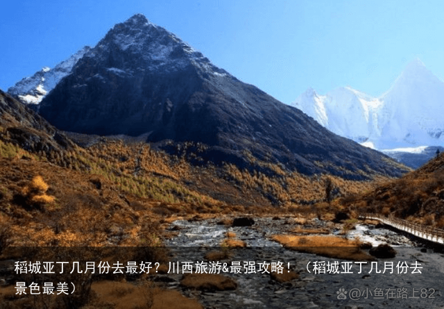 稻城亚丁几月份去最好？川西旅游&最强攻略！（稻城亚丁几月份去景色最美）