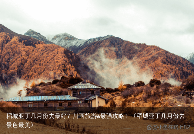 稻城亚丁几月份去最好？川西旅游&最强攻略！（稻城亚丁几月份去景色最美）