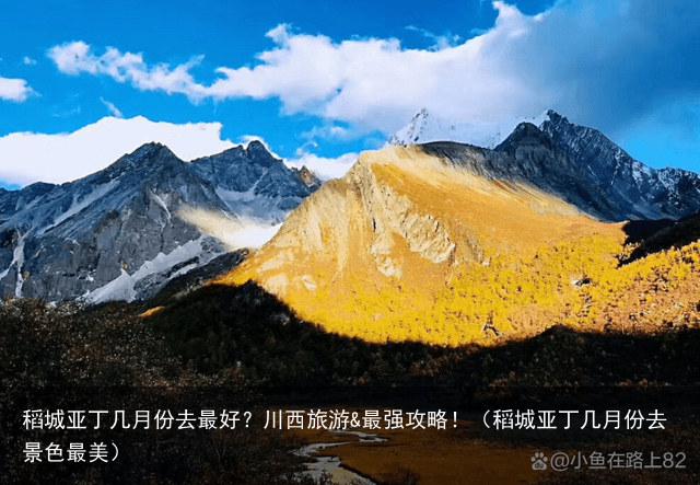 稻城亚丁几月份去最好？川西旅游&最强攻略！（稻城亚丁几月份去景色最美）