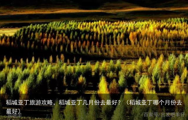 稻城亚丁旅游攻略，稻城亚丁几月份去最好？（稻城亚丁哪个月份去最好）