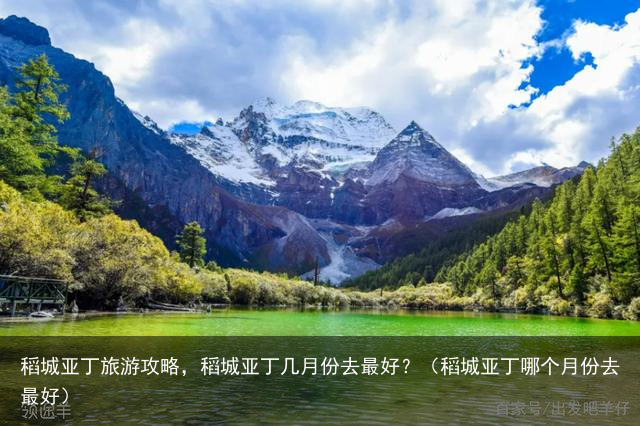 稻城亚丁旅游攻略，稻城亚丁几月份去最好？（稻城亚丁哪个月份去最好）