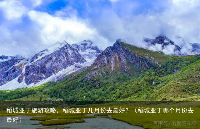 稻城亚丁旅游攻略，稻城亚丁几月份去最好？（稻城亚丁哪个月份去最好）