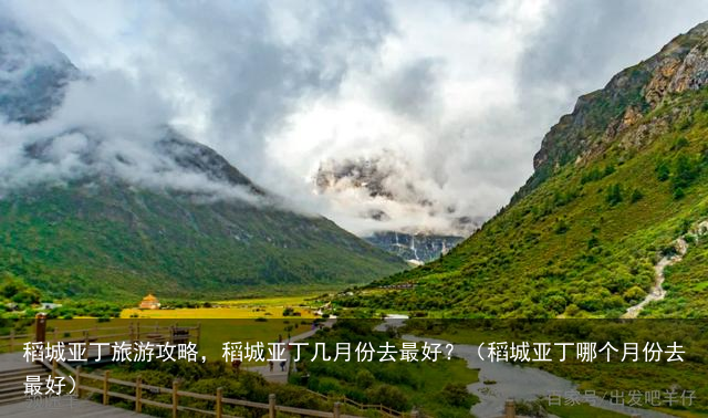 稻城亚丁旅游攻略，稻城亚丁几月份去最好？（稻城亚丁哪个月份去最好）