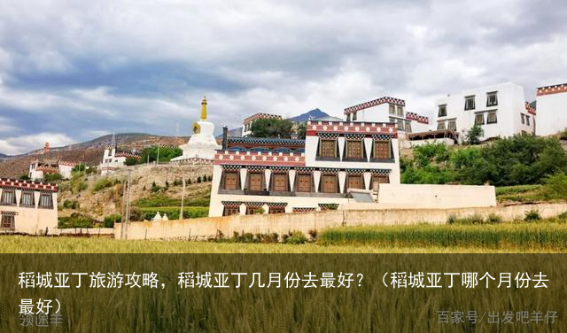 稻城亚丁旅游攻略，稻城亚丁几月份去最好？（稻城亚丁哪个月份去最好）