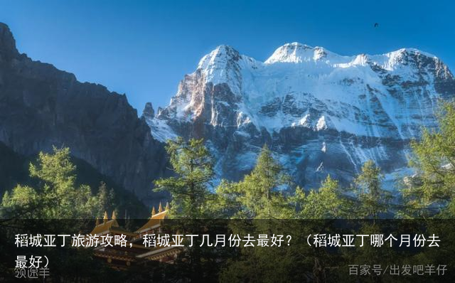 稻城亚丁旅游攻略，稻城亚丁几月份去最好？（稻城亚丁哪个月份去最好）