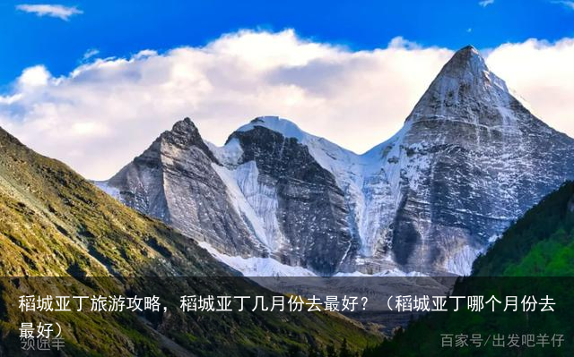 稻城亚丁旅游攻略，稻城亚丁几月份去最好？（稻城亚丁哪个月份去最好）