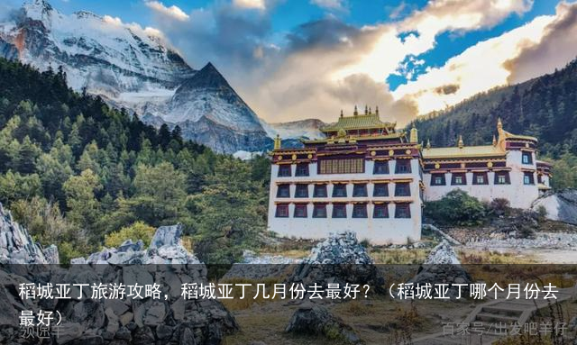 稻城亚丁旅游攻略，稻城亚丁几月份去最好？（稻城亚丁哪个月份去最好）