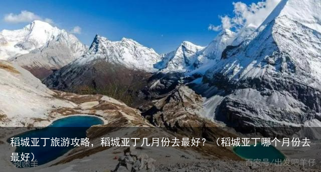 稻城亚丁旅游攻略，稻城亚丁几月份去最好？（稻城亚丁哪个月份去最好）