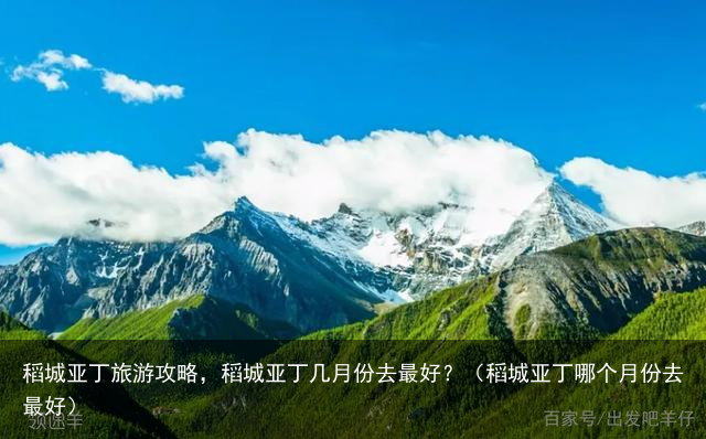 稻城亚丁旅游攻略，稻城亚丁几月份去最好？（稻城亚丁哪个月份去最好）
