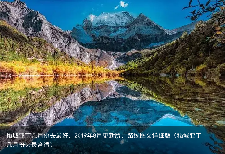 稻城亚丁几月份去最好，2019年8月更新版，路线图文详细版（稻城亚丁几月份去最合适）