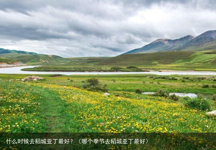 什么时候去稻城亚丁最好？（哪个季节去稻城亚丁最好）