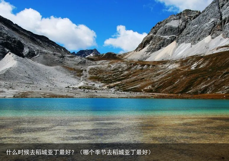 什么时候去稻城亚丁最好？（哪个季节去稻城亚丁最好）