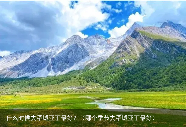 什么时候去稻城亚丁最好？（哪个季节去稻城亚丁最好）