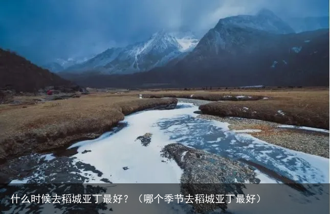 什么时候去稻城亚丁最好？（哪个季节去稻城亚丁最好）