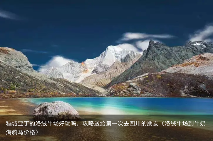 稻城亚丁的洛绒牛场好玩吗，攻略送给第一次去四川的朋友（洛绒牛场到牛奶海骑马价格）