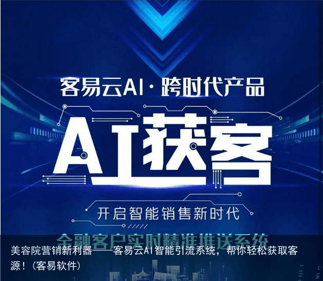 美容院营销新利器——客易云AI智能引流系统，帮你轻松获取客源！(客易软件)