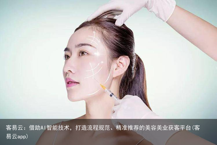 客易云：借助AI智能技术，打造流程规范、精准推荐的美容美业获客平台(客易云app)