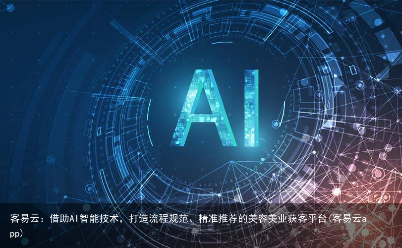 客易云：借助AI智能技术，打造流程规范、精准推荐的美容美业获客平台(客易云app)