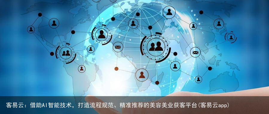 客易云：借助AI智能技术，打造流程规范、精准推荐的美容美业获客平台(客易云app)