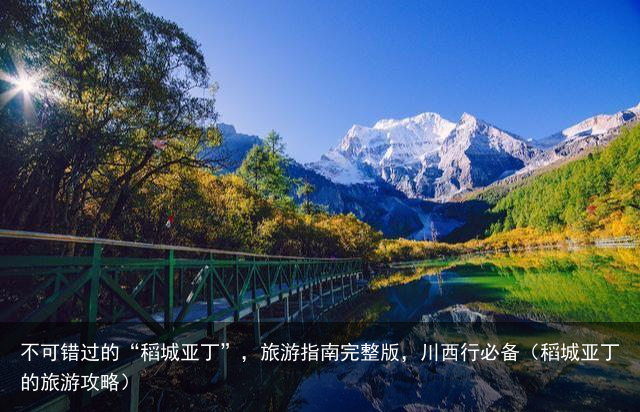 不可错过的“稻城亚丁”，旅游指南完整版，川西行必备（稻城亚丁的旅游攻略）
