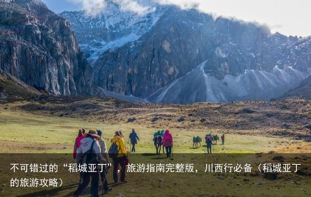 不可错过的“稻城亚丁”，旅游指南完整版，川西行必备（稻城亚丁的旅游攻略）
