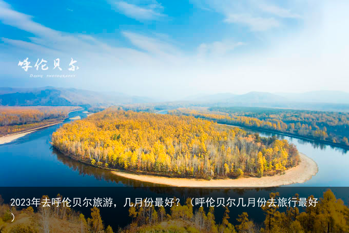 2023年去呼伦贝尔旅游，几月份最好？（呼伦贝尔几月份去旅行最好）