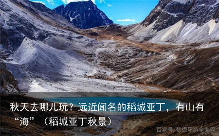 秋天去哪儿玩？远近闻名的稻城亚丁，有山有“海”（稻城亚丁秋景）