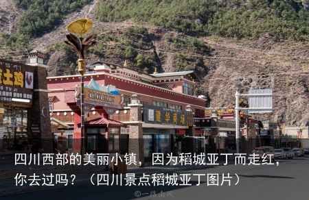 四川西部的美丽小镇，因为稻城亚丁而走红，你去过吗？（四川景点稻城亚丁图片）