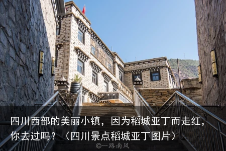 四川西部的美丽小镇，因为稻城亚丁而走红，你去过吗？（四川景点稻城亚丁图片）