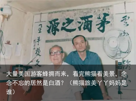 大量美国游客蜂拥而来，看完熊猫看美景，念念不忘的居然是白酒？（熊猫旅美丫丫妈妈是谁）