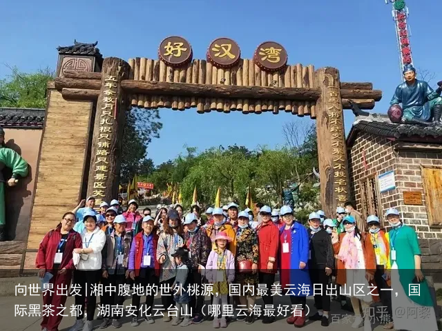 向世界出发|湘中腹地的世外桃源，国内最美云海日出山区之一，国际黑茶之都，湖南安化云台山（哪里云海最好看）