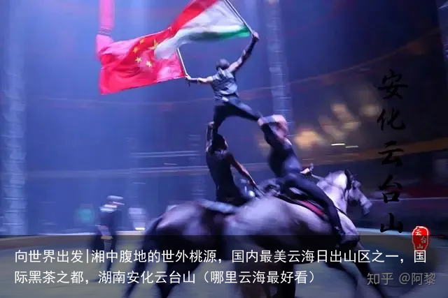 向世界出发|湘中腹地的世外桃源，国内最美云海日出山区之一，国际黑茶之都，湖南安化云台山（哪里云海最好看）