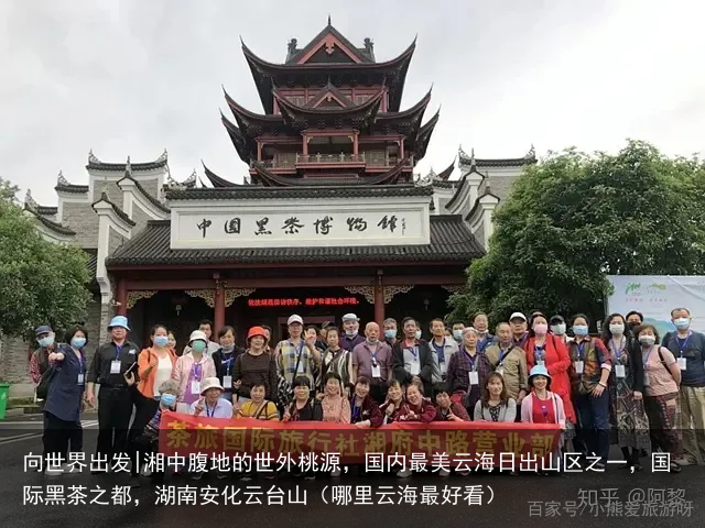 向世界出发|湘中腹地的世外桃源，国内最美云海日出山区之一，国际黑茶之都，湖南安化云台山（哪里云海最好看）