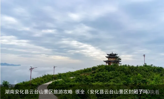 湖南安化县云台山景区旅游攻略 很全（安化县云台山景区封闭了吗）