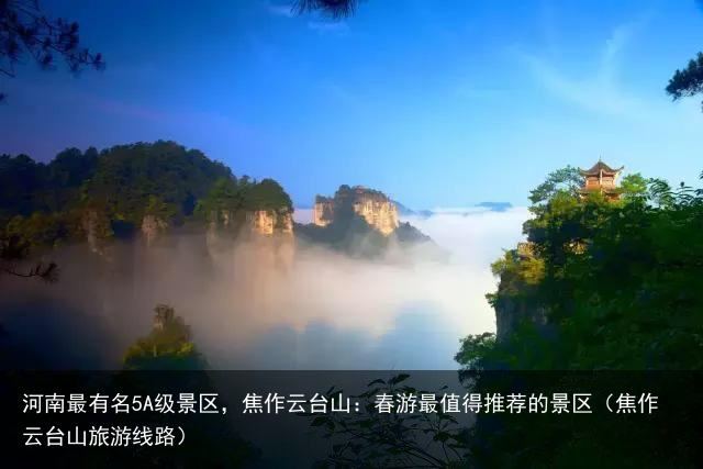 河南最有名5A级景区，焦作云台山：春游最值得推荐的景区（焦作云台山旅游线路）